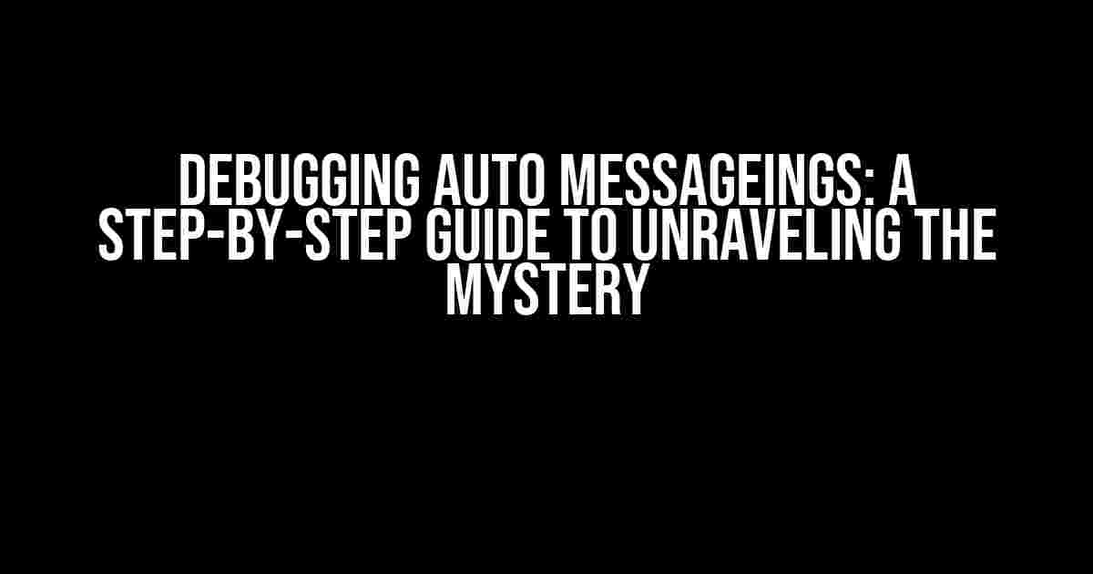 Debugging Auto Messageings: A Step-by-Step Guide to Unraveling the Mystery