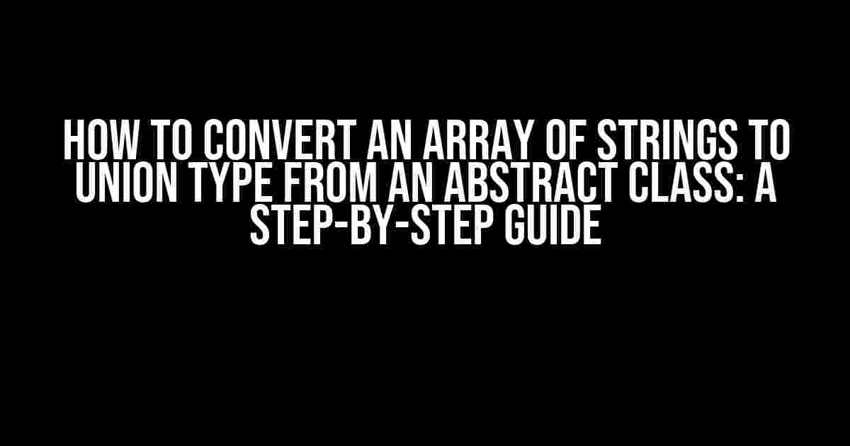 How to Convert an Array of Strings to Union Type from an Abstract Class: A Step-by-Step Guide