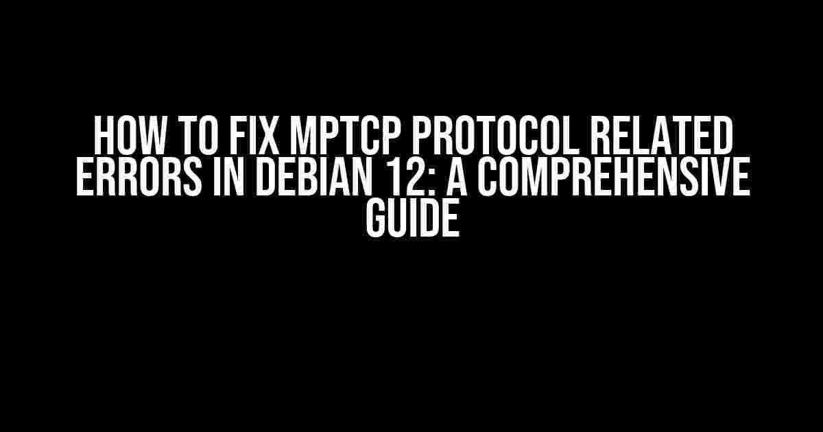 How to Fix MPTCP Protocol Related Errors in Debian 12: A Comprehensive Guide