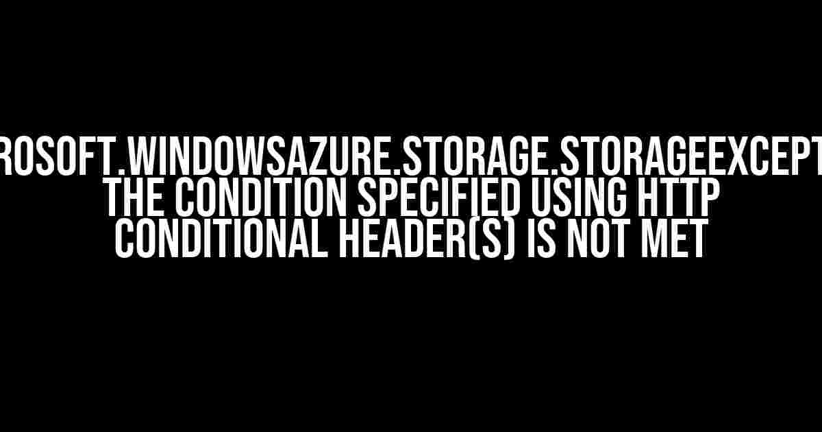 Microsoft.WindowsAzure.Storage.StorageException: The condition specified using HTTP conditional header(s) is not met