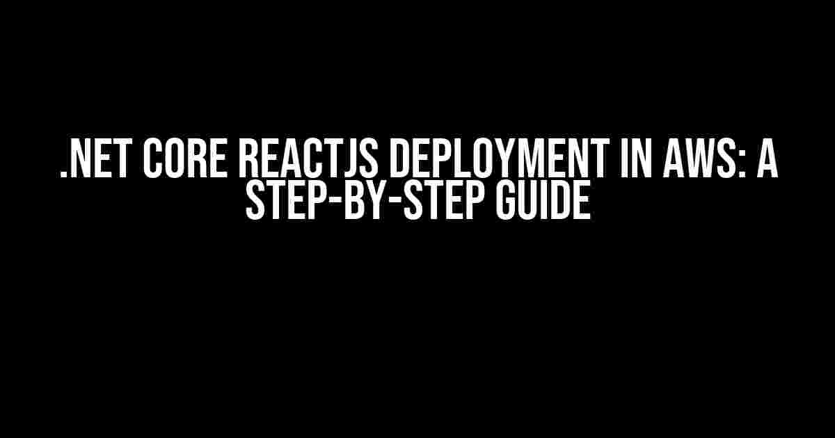 .NET Core ReactJS Deployment in AWS: A Step-by-Step Guide