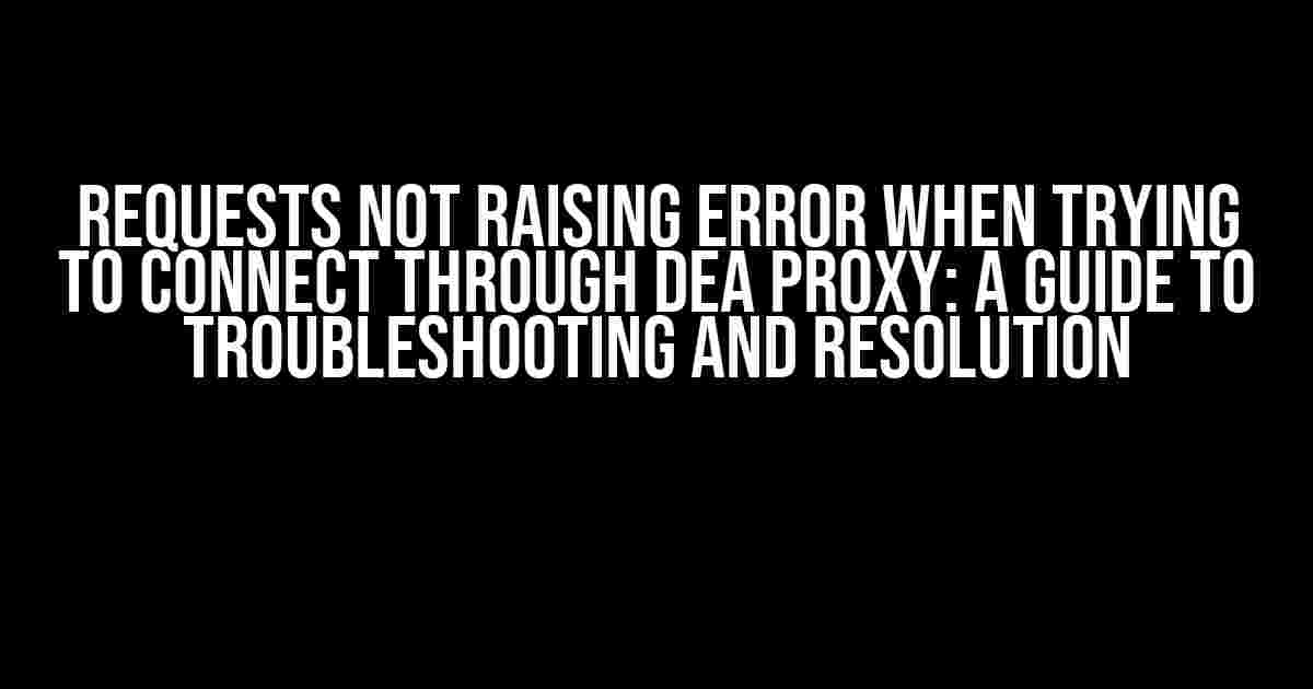 Requests Not Raising Error When Trying to Connect Through DEA Proxy: A Guide to Troubleshooting and Resolution