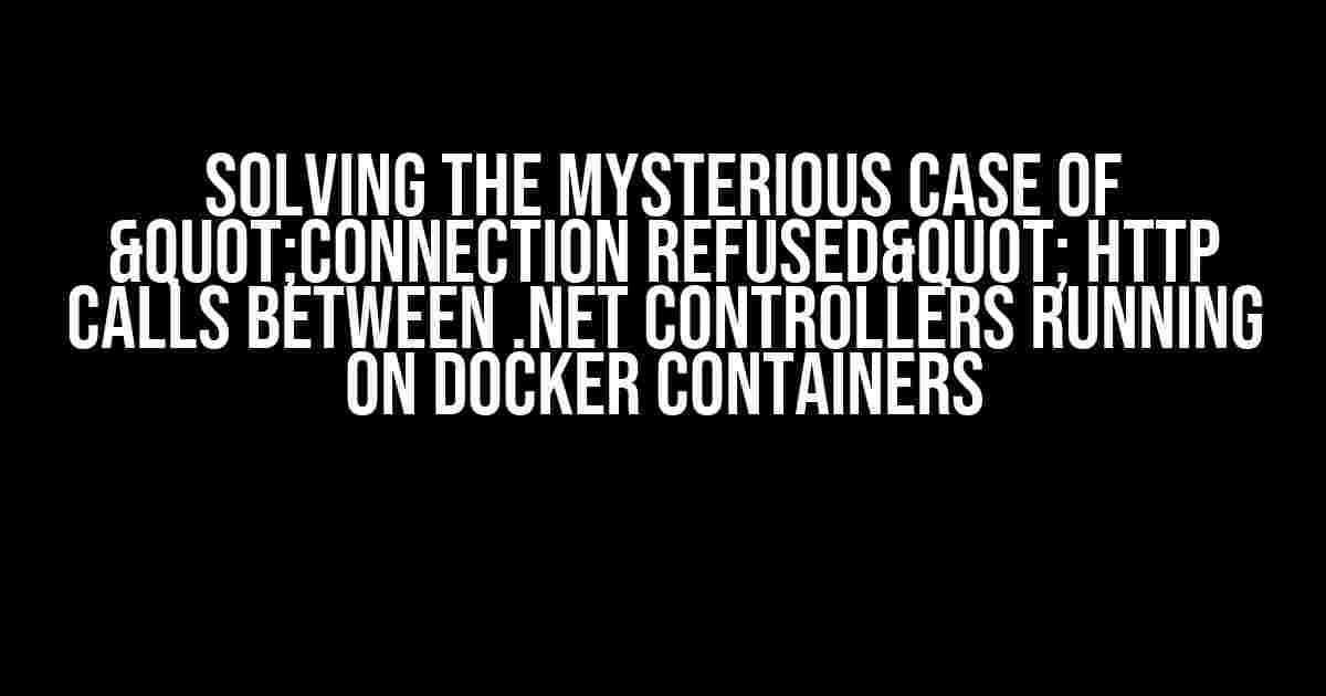 Solving the Mysterious Case of "Connection Refused" Http Calls between .NET Controllers Running on Docker Containers