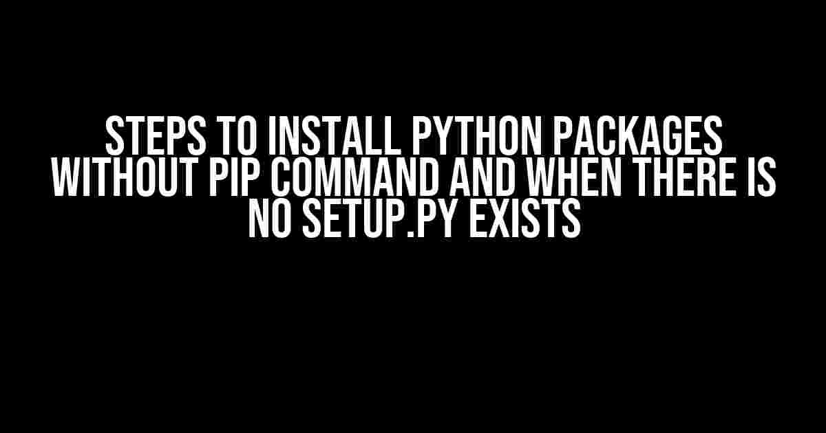 Steps to Install Python Packages Without PIP Command and When There is No setup.py Exists