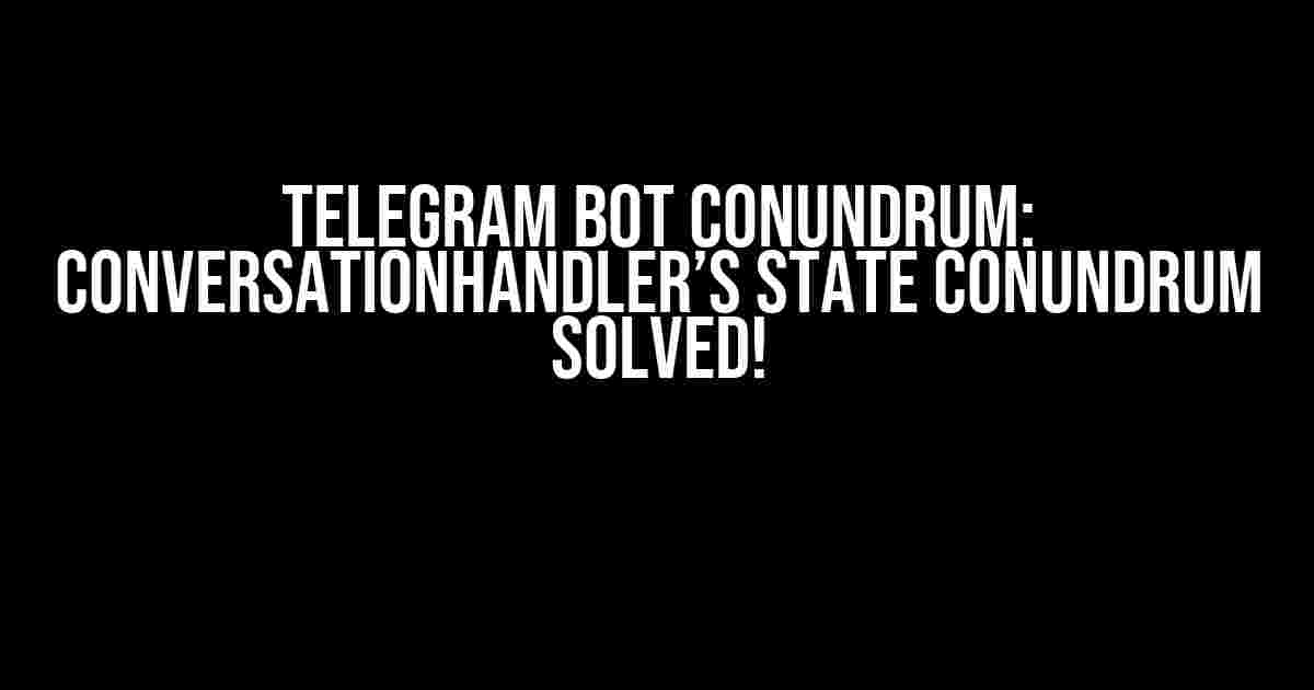 Telegram Bot Conundrum: ConversationHandler’s State Conundrum Solved!