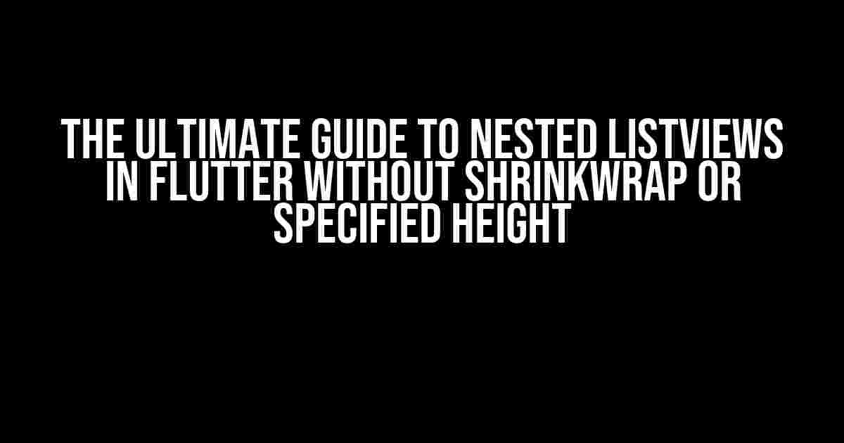 The Ultimate Guide to Nested ListViews in Flutter without ShrinkWrap or Specified Height