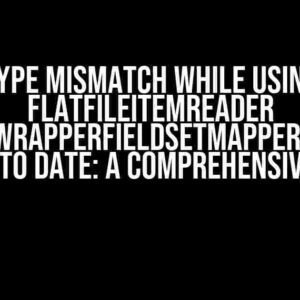 Type Mismatch while using FlatFileItemReader BeanWrapperFieldSetMapper from String to Date: A Comprehensive Guide