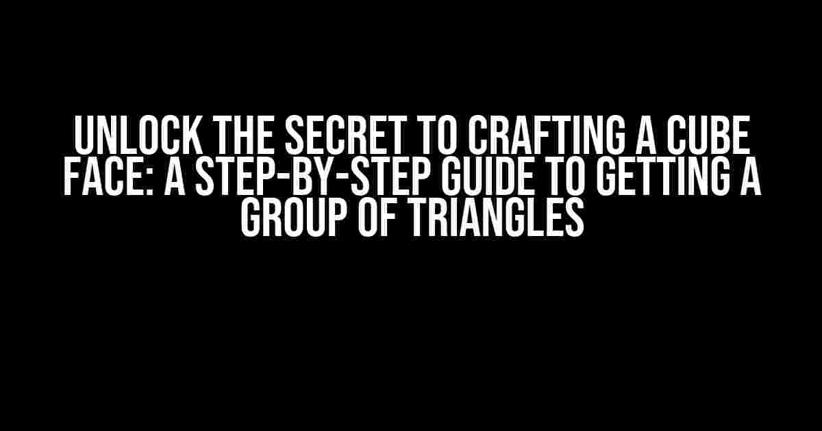 Unlock the Secret to Crafting a Cube Face: A Step-by-Step Guide to Getting a Group of Triangles