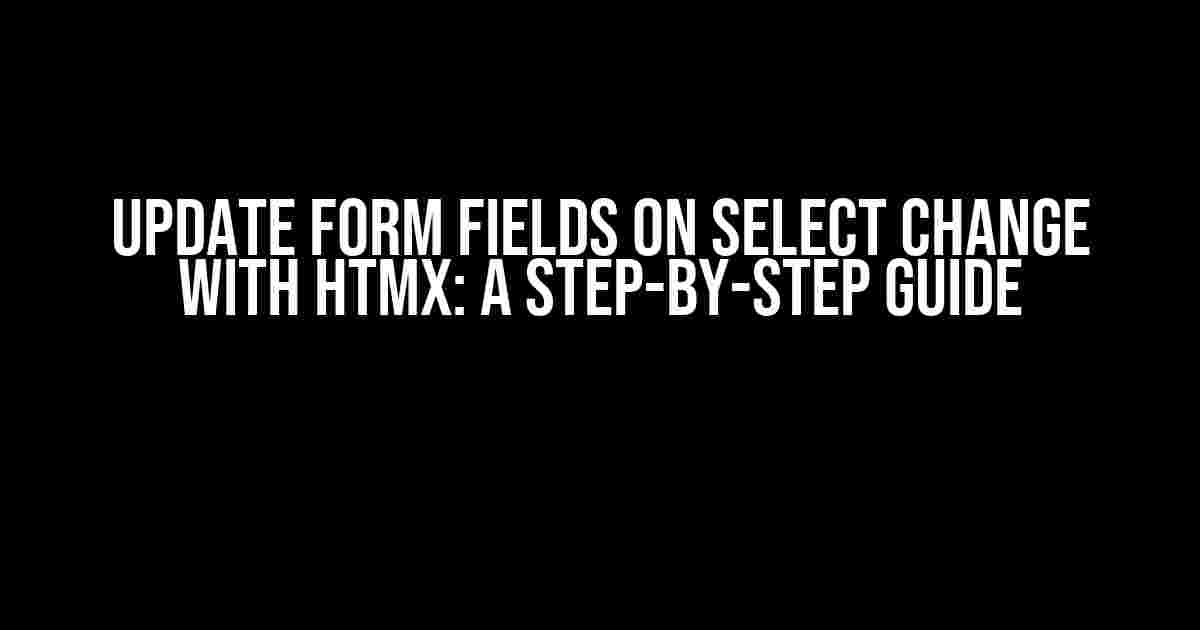 Update Form Fields on Select Change with HTMX: A Step-by-Step Guide