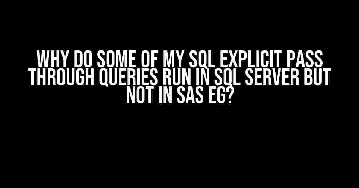 Why do some of my SQL explicit pass through queries run in SQL Server but not in SAS EG?